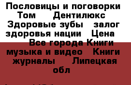 Пословицы и поговорки. Том 6  «Дентилюкс». Здоровые зубы — залог здоровья нации › Цена ­ 310 - Все города Книги, музыка и видео » Книги, журналы   . Липецкая обл.